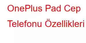 OnePlus Pad Cep Telefonu Özellikleri