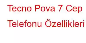 Tecno Pova 7 Cep Telefonu Özellikleri