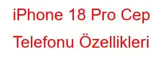 iPhone 18 Pro Cep Telefonu Özellikleri