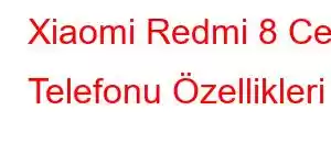 Xiaomi Redmi 8 Cep Telefonu Özellikleri