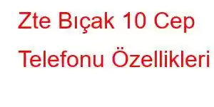 Zte Bıçak 10 Cep Telefonu Özellikleri