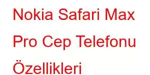 Nokia Safari Max Pro Cep Telefonu Özellikleri