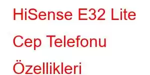 HiSense E32 Lite Cep Telefonu Özellikleri