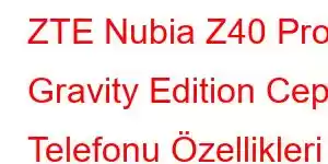 ZTE Nubia Z40 Pro Gravity Edition Cep Telefonu Özellikleri