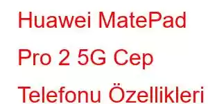 Huawei MatePad Pro 2 5G Cep Telefonu Özellikleri