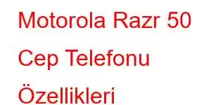 Motorola Razr 50 Cep Telefonu Özellikleri