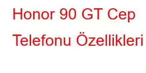 Honor 90 GT Cep Telefonu Özellikleri