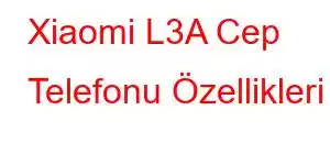 Xiaomi L3A Cep Telefonu Özellikleri