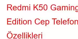 Redmi K50 Gaming Edition Cep Telefonu Özellikleri