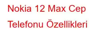 Nokia 12 Max Cep Telefonu Özellikleri