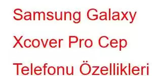 Samsung Galaxy Xcover Pro Cep Telefonu Özellikleri