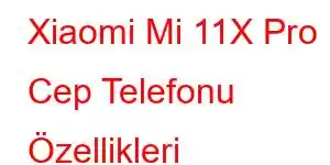 Xiaomi Mi 11X Pro Cep Telefonu Özellikleri