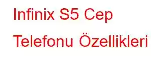 Infinix S5 Cep Telefonu Özellikleri