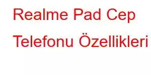 Realme Pad Cep Telefonu Özellikleri