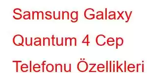 Samsung Galaxy Quantum 4 Cep Telefonu Özellikleri