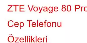 ZTE Voyage 80 Pro Cep Telefonu Özellikleri