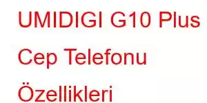 UMIDIGI G10 Plus Cep Telefonu Özellikleri