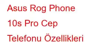 Asus Rog Phone 10s Pro Cep Telefonu Özellikleri