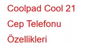 Coolpad Cool 21 Cep Telefonu Özellikleri