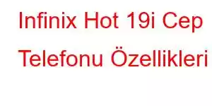 Infinix Hot 19i Cep Telefonu Özellikleri