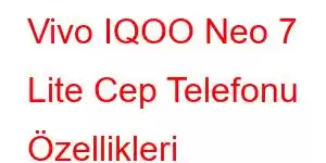 Vivo IQOO Neo 7 Lite Cep Telefonu Özellikleri