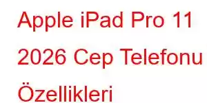 Apple iPad Pro 11 2026 Cep Telefonu Özellikleri