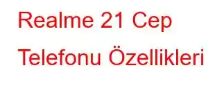 Realme 21 Cep Telefonu Özellikleri