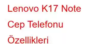 Lenovo K17 Note Cep Telefonu Özellikleri