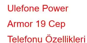 Ulefone Power Armor 19 Cep Telefonu Özellikleri