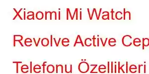 Xiaomi Mi Watch Revolve Active Cep Telefonu Özellikleri