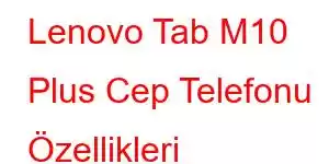 Lenovo Tab M10 Plus Cep Telefonu Özellikleri