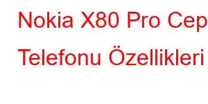 Nokia X80 Pro Cep Telefonu Özellikleri