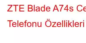 ZTE Blade A74s Cep Telefonu Özellikleri