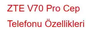 ZTE V70 Pro Cep Telefonu Özellikleri