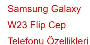 Samsung Galaxy W23 Flip Cep Telefonu Özellikleri