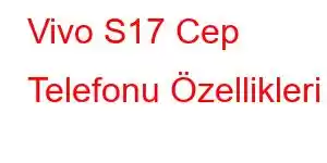 Vivo S17 Cep Telefonu Özellikleri