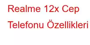 Realme 12x Cep Telefonu Özellikleri