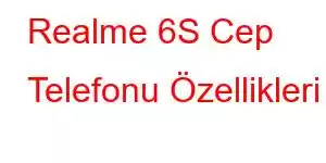 Realme 6S Cep Telefonu Özellikleri