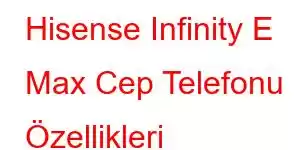 Hisense Infinity E Max Cep Telefonu Özellikleri