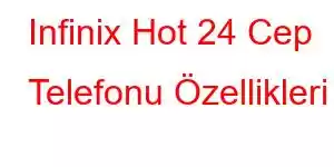 Infinix Hot 24 Cep Telefonu Özellikleri