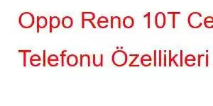 Oppo Reno 10T Cep Telefonu Özellikleri