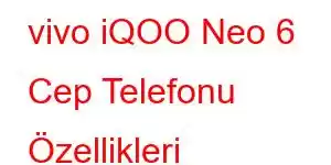 vivo iQOO Neo 6 Cep Telefonu Özellikleri