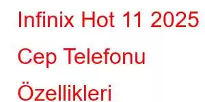 Infinix Hot 11 2025 Cep Telefonu Özellikleri