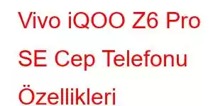 Vivo iQOO Z6 Pro SE Cep Telefonu Özellikleri