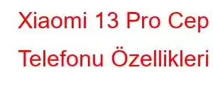 Xiaomi 13 Pro Cep Telefonu Özellikleri