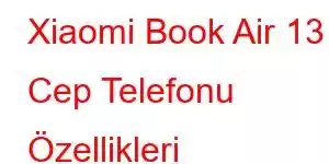 Xiaomi Book Air 13 Cep Telefonu Özellikleri