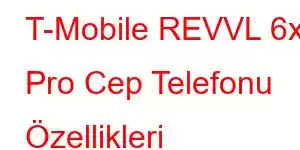 T-Mobile REVVL 6x Pro Cep Telefonu Özellikleri