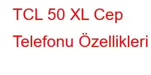 TCL 50 XL Cep Telefonu Özellikleri