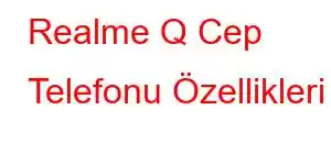 Realme Q Cep Telefonu Özellikleri