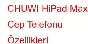 CHUWI HiPad Max Cep Telefonu Özellikleri